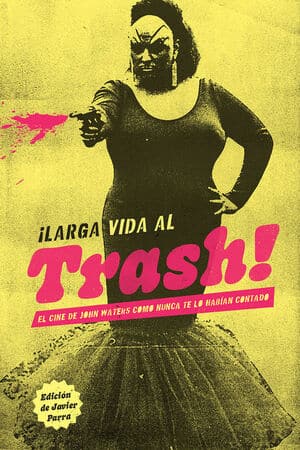 ¡Larga Vida Al Trash! El Cine De John Waters Como Nunca Te Lo Habían Contado, Javier Parra